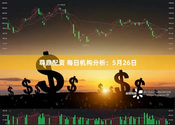 尊鼎配资 每日机构分析：5月26日