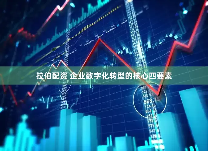 拉伯配资 企业数字化转型的核心四要素