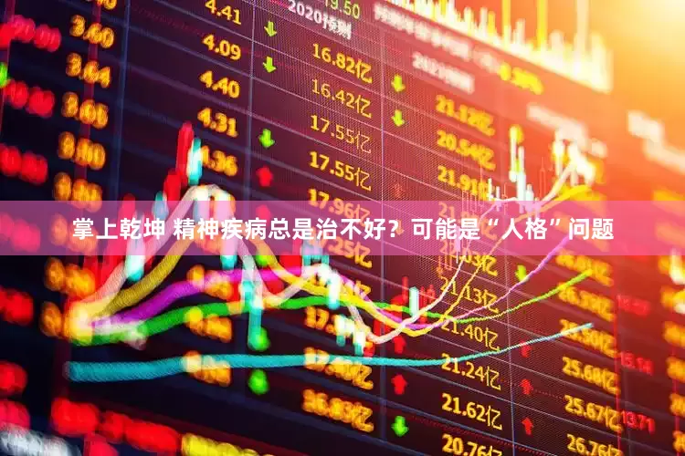 掌上乾坤 精神疾病总是治不好？可能是“人格”问题