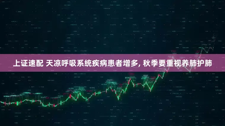 上证速配 天凉呼吸系统疾病患者增多, 秋季要重视养肺护肺