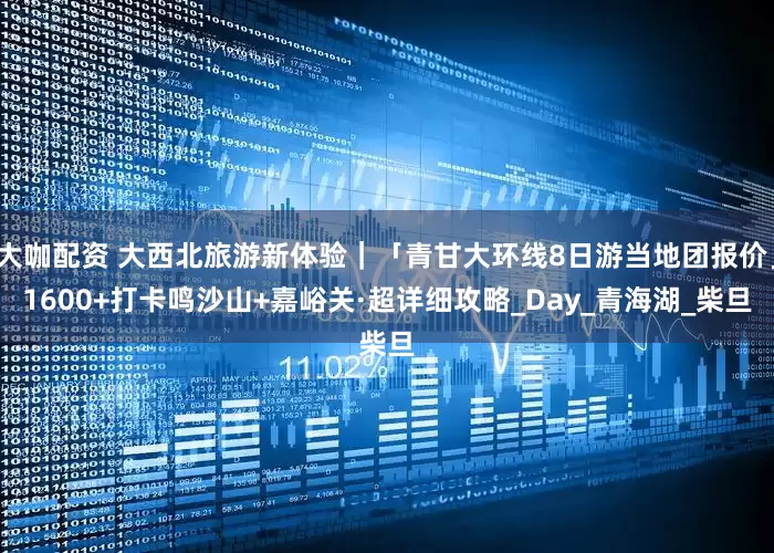 大咖配资 大西北旅游新体验｜「青甘大环线8日游当地团报价」1600+打卡鸣沙山+嘉峪关·超详细攻略_Day_青海湖_柴旦