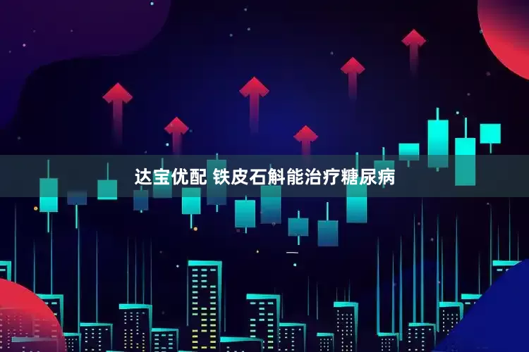 达宝优配 铁皮石斛能治疗糖尿病