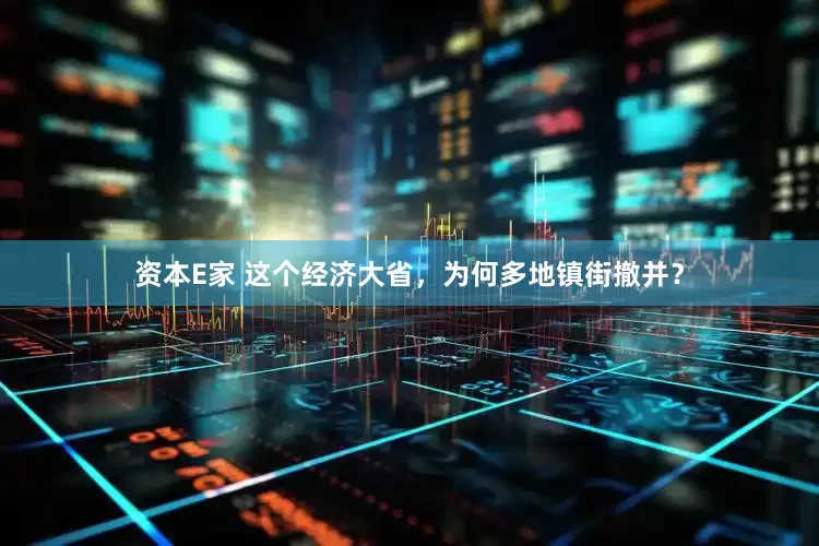 资本E家 这个经济大省，为何多地镇街撤并？